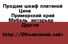 Продам шкаф платяной › Цена ­ 10 000 - Приморский край Мебель, интерьер » Другое   